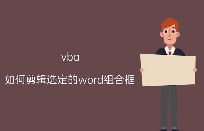 vba 如何剪辑选定的word组合框 vba支持库无法运行文档？